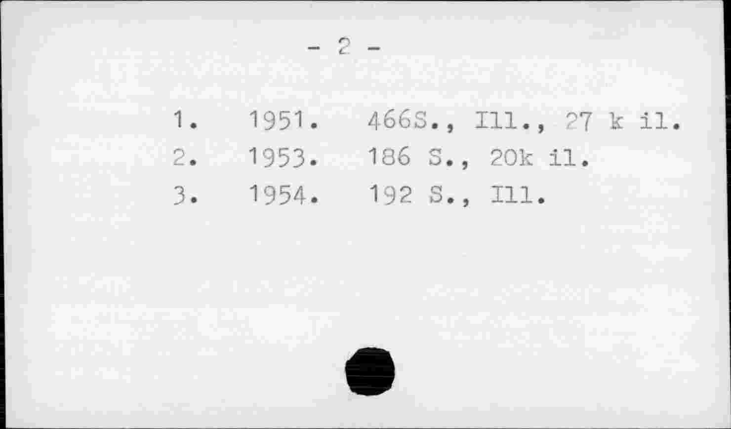 ﻿1.	1951.
2.	1953.
3.	1954.
4663., Ill., 27 к il.
186 S., 20k il.
192 S., Ill.